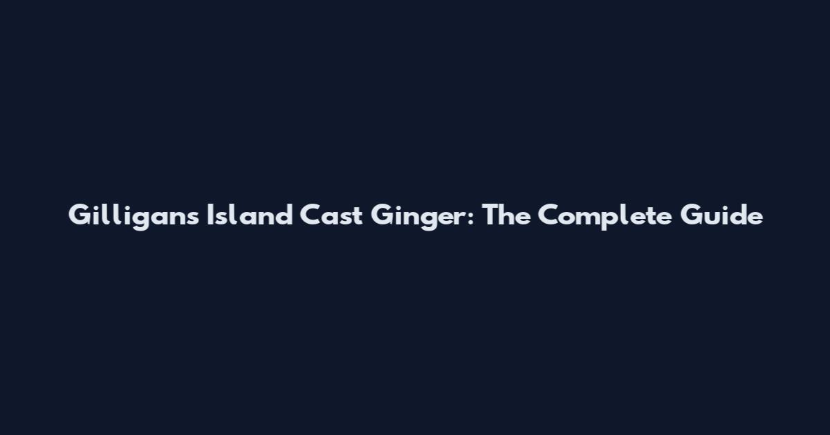 Gilligan's Island Cast Ginger: The Complete Guide