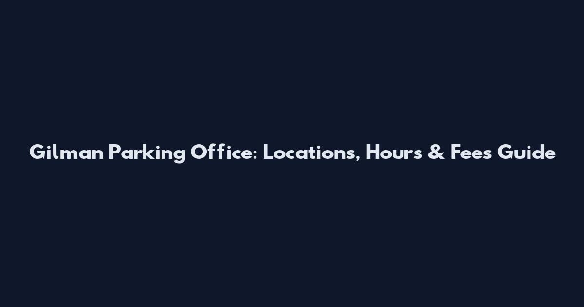 Gilman Parking Office: Locations, Hours & Fees Guide