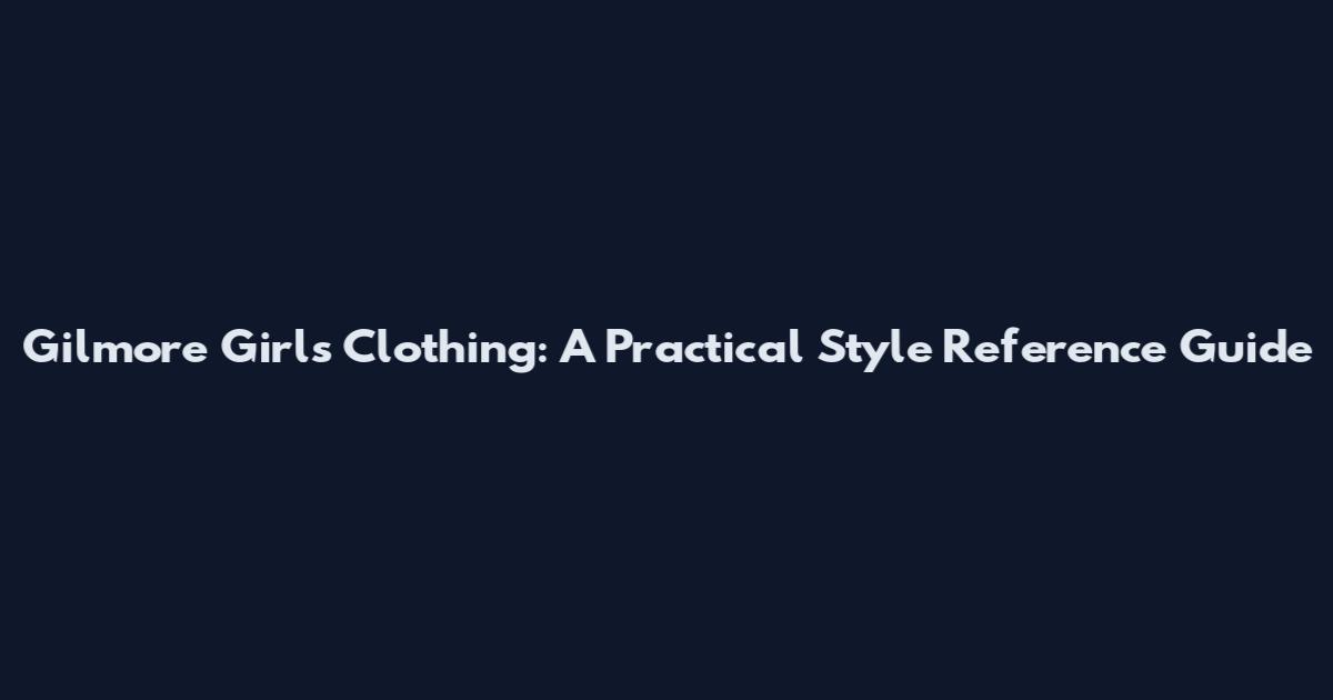 Gilmore Girls Clothing: A Practical Style Reference Guide