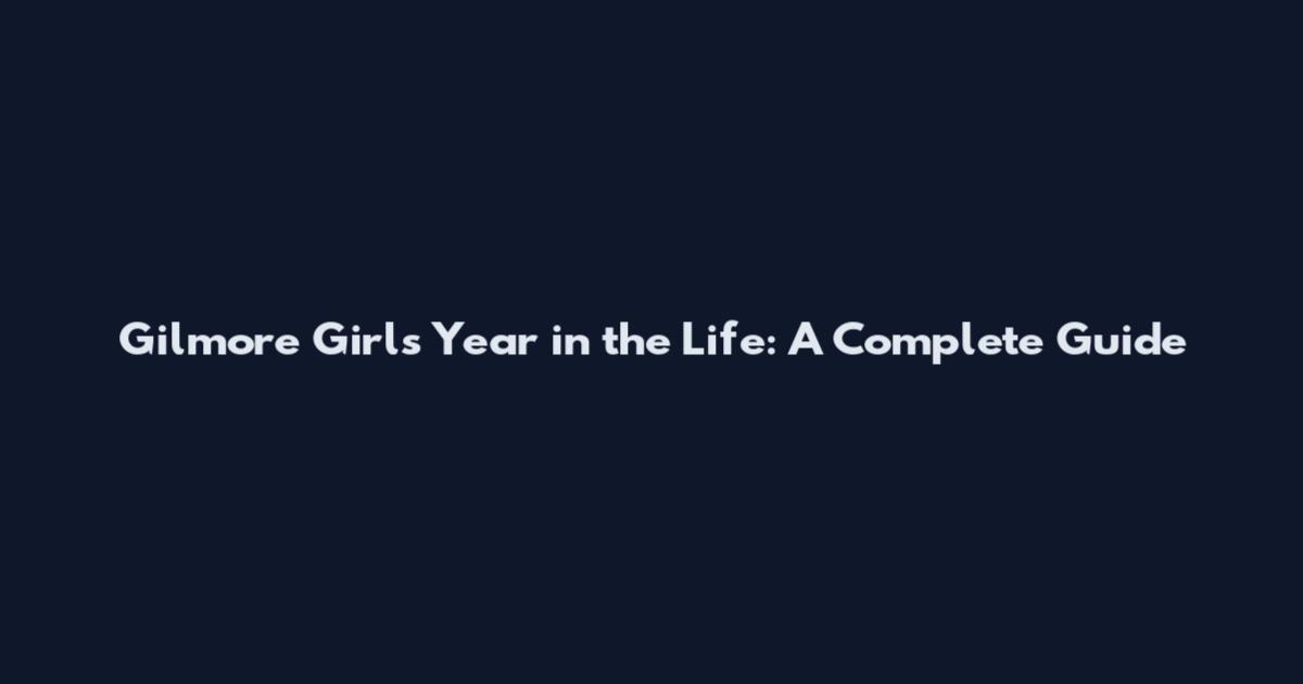Gilmore Girls Year in the Life: A Complete Guide