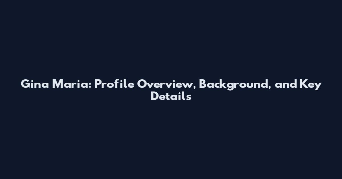 Gina Maria: Profile Overview, Background, and Key Details