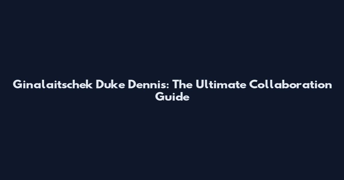 Ginalaitschek Duke Dennis: The Ultimate Collaboration Guide