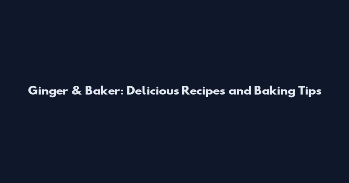 Ginger & Baker: Delicious Recipes and Baking Tips