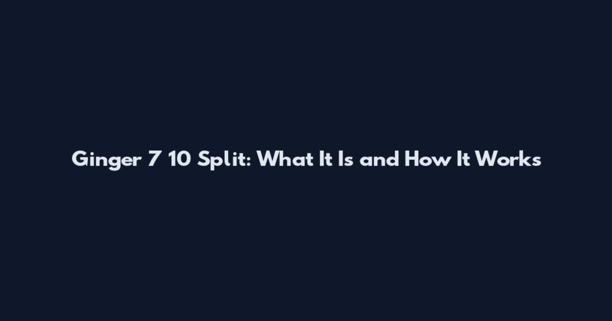 Ginger 7 10 Split: What It Is and How It Works