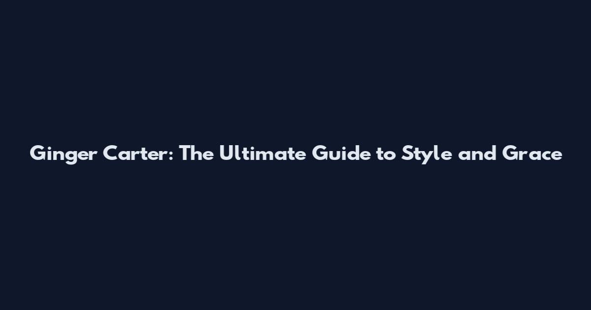 Ginger Carter: The Ultimate Guide to Style and Grace