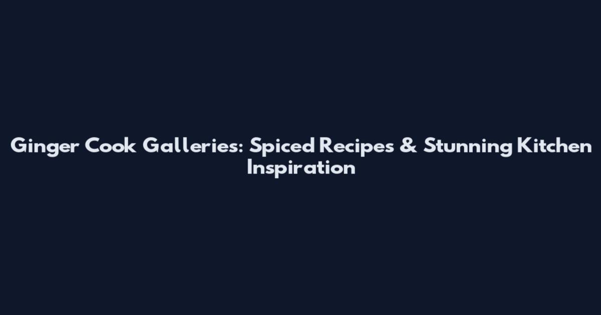 Ginger Cook Galleries: Spiced Recipes & Stunning Kitchen Inspiration