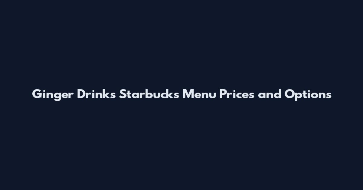 Ginger Drinks Starbucks Menu Prices and Options