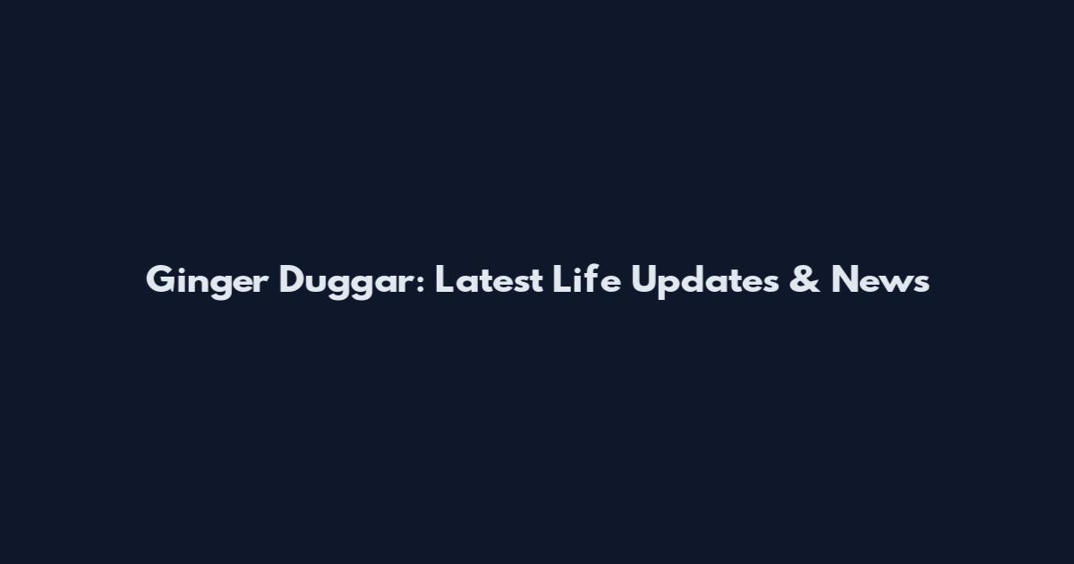 Ginger Duggar: Latest Life Updates & News