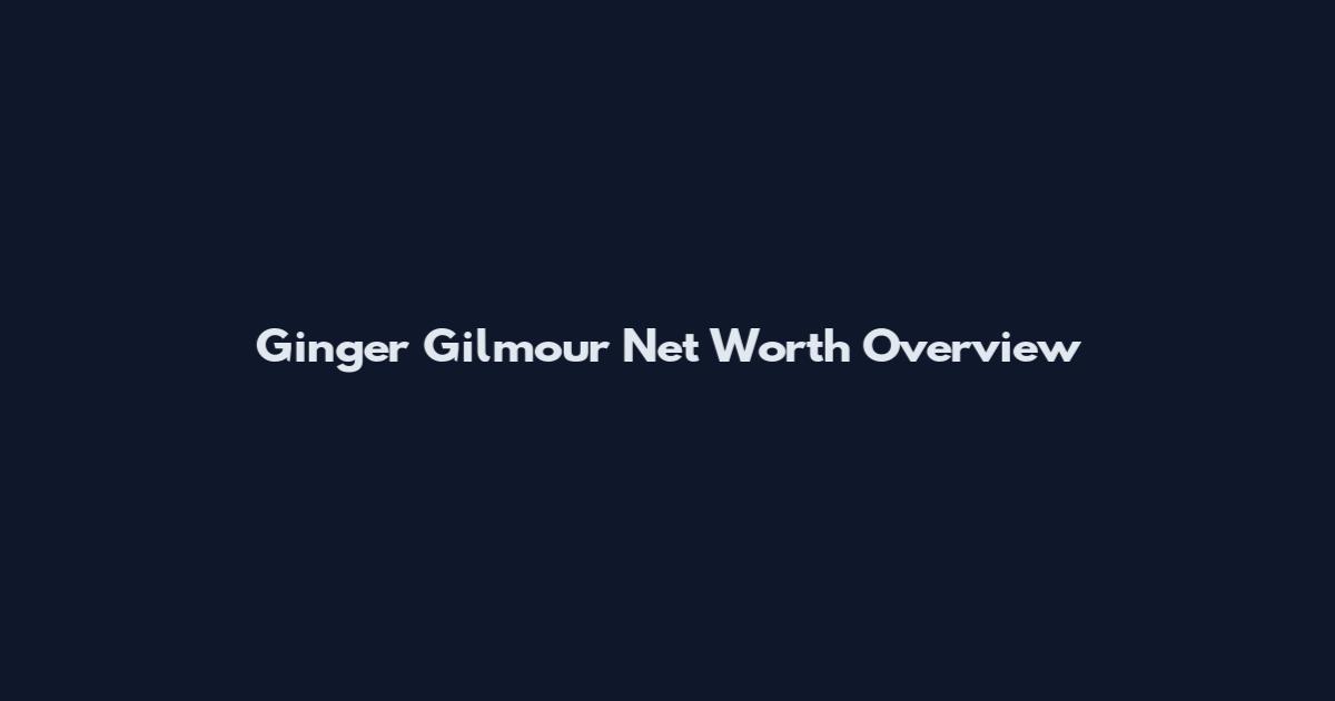Ginger Gilmour Net Worth Overview