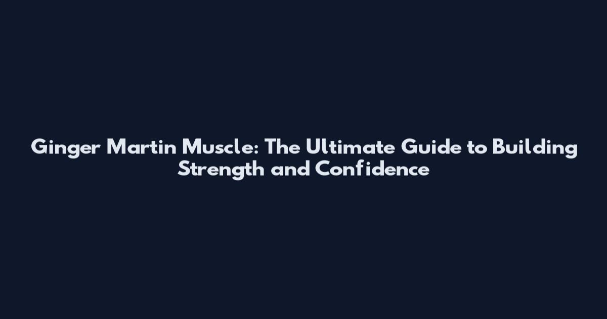 Ginger Martin Muscle: The Ultimate Guide to Building Strength and Confidence