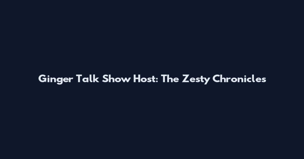 Ginger Talk Show Host: The Zesty Chronicles