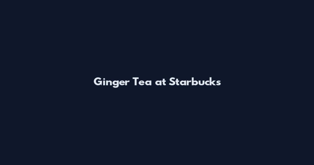 Ginger Tea at Starbucks
