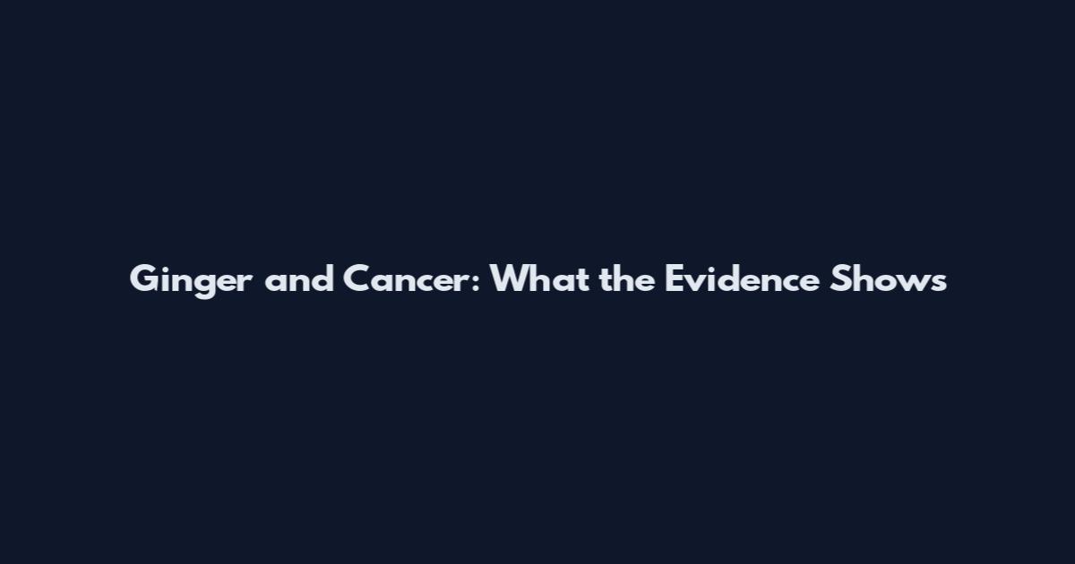 Ginger and Cancer: What the Evidence Shows