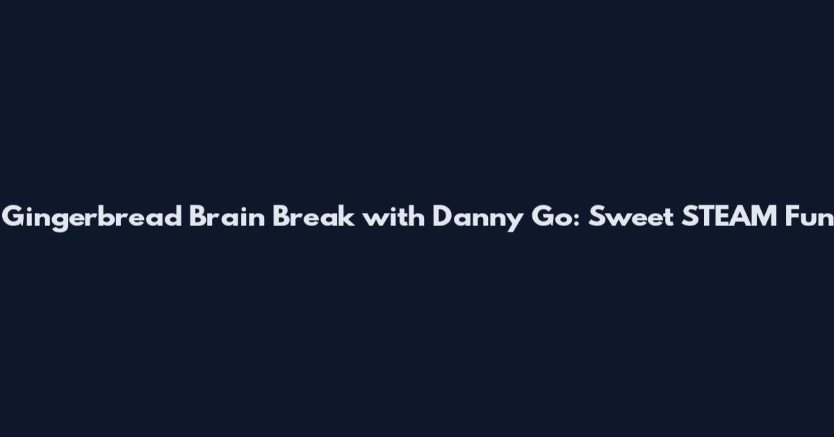 Gingerbread Brain Break with Danny Go: Sweet STEAM Fun