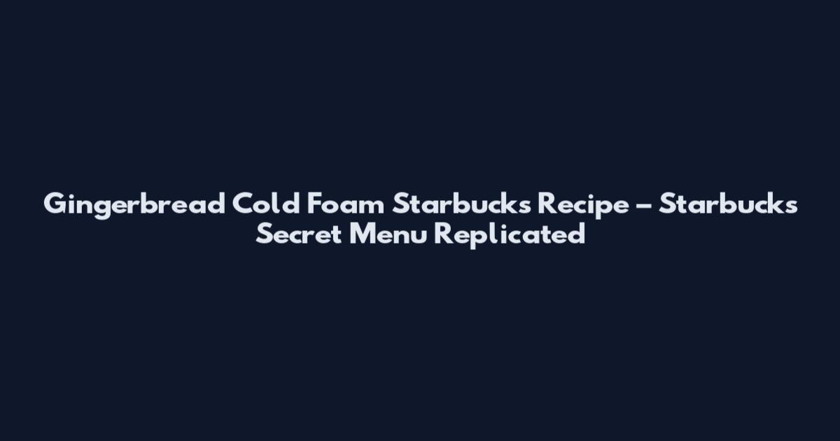 Gingerbread Cold Foam Starbucks Recipe – Starbucks Secret Menu Replicated