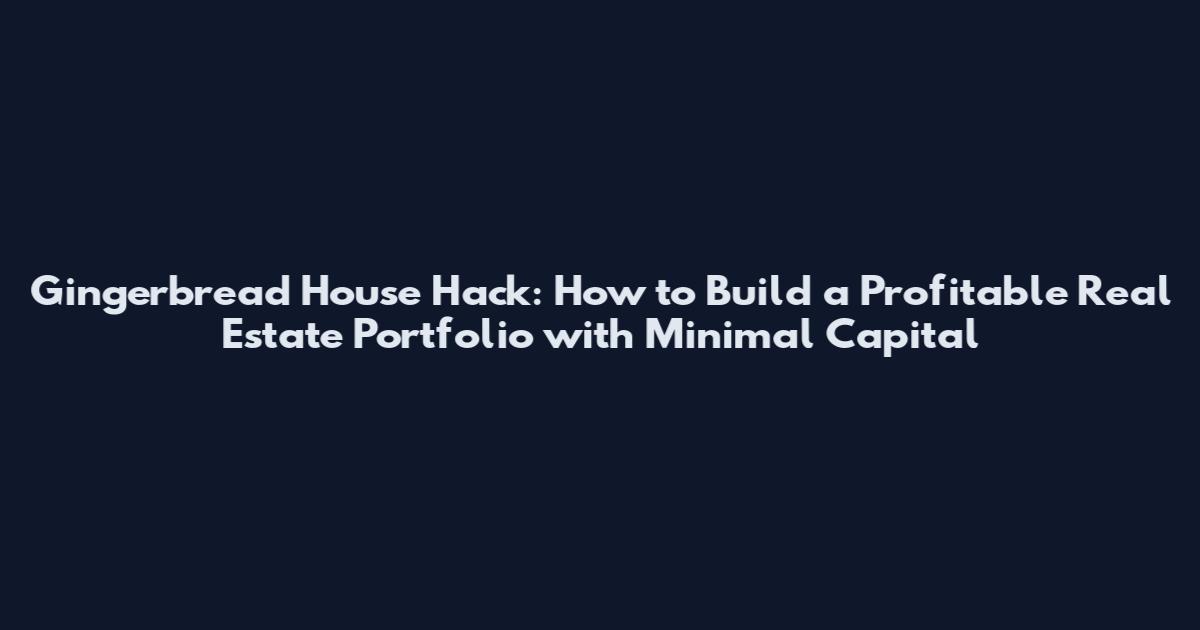 Gingerbread House Hack: How to Build a Profitable Real Estate Portfolio with Minimal Capital