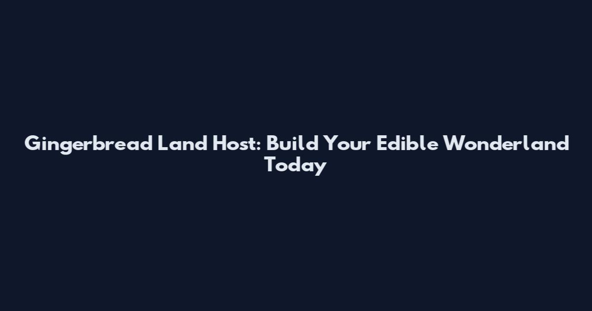 Gingerbread Land Host: Build Your Edible Wonderland Today