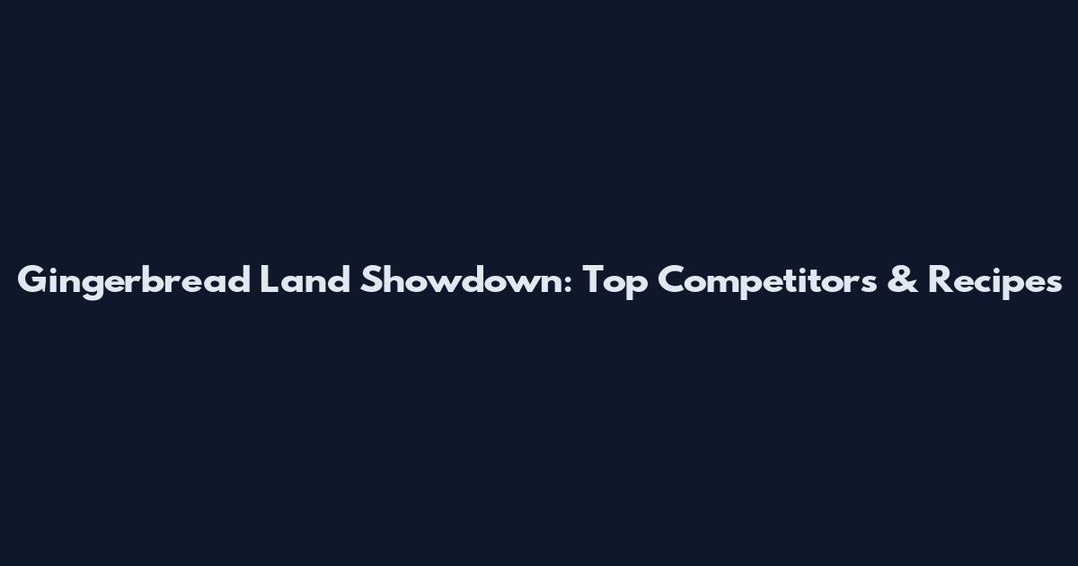 Gingerbread Land Showdown: Top Competitors & Recipes