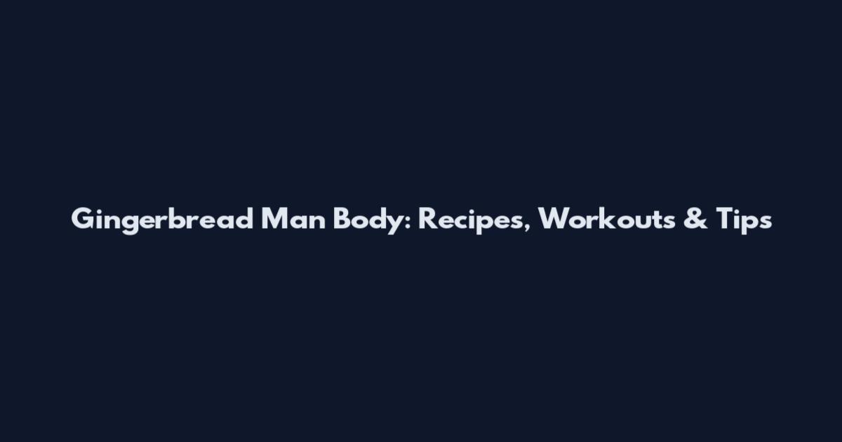 Gingerbread Man Body: Recipes, Workouts & Tips