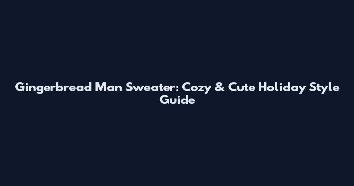 Gingerbread Man Sweater: Cozy & Cute Holiday Style Guide