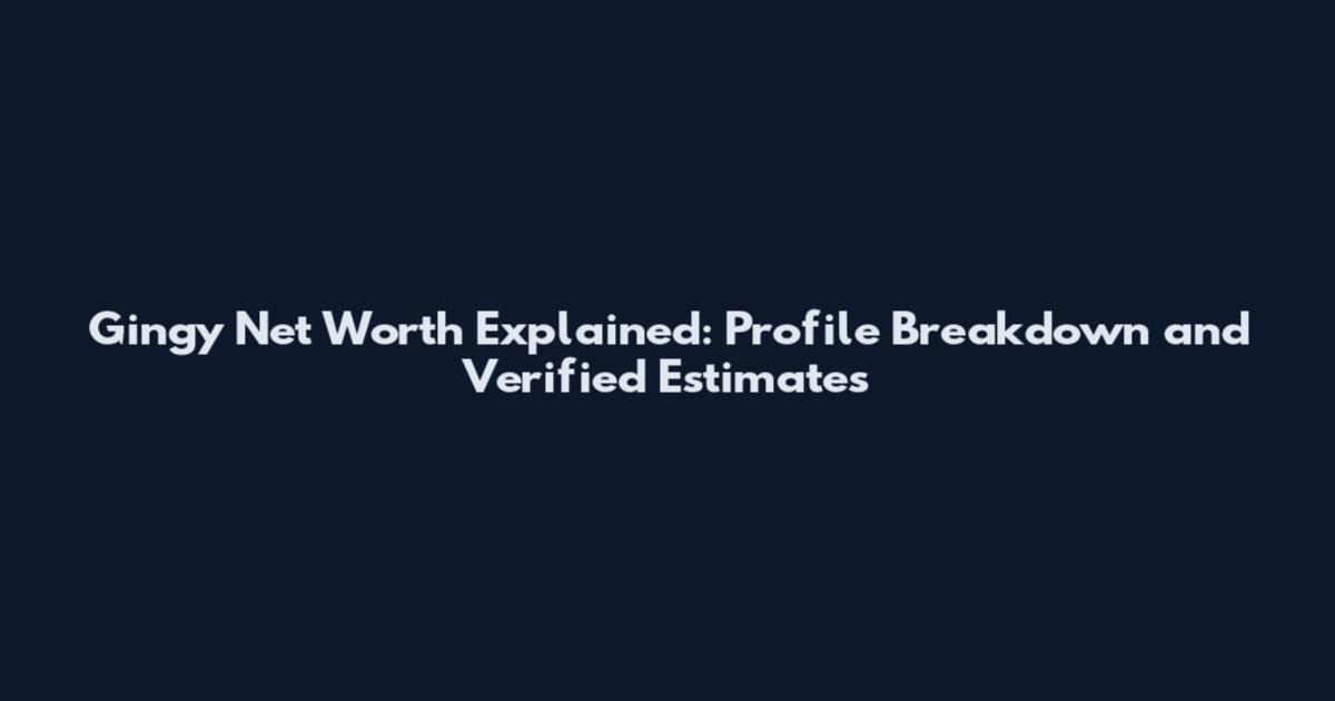 Gingy Net Worth Explained: Profile Breakdown and Verified Estimates