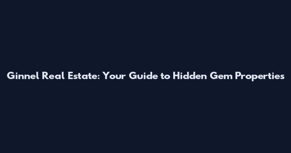 Ginnel Real Estate: Your Guide to Hidden Gem Properties