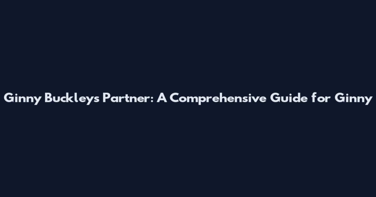 Ginny Buckley's Partner: A Comprehensive Guide for Ginny