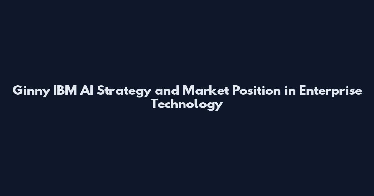 Ginny IBM AI Strategy and Market Position in Enterprise Technology