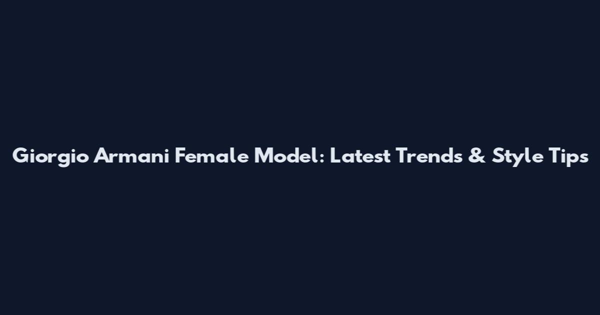 Giorgio Armani Female Model: Latest Trends & Style Tips