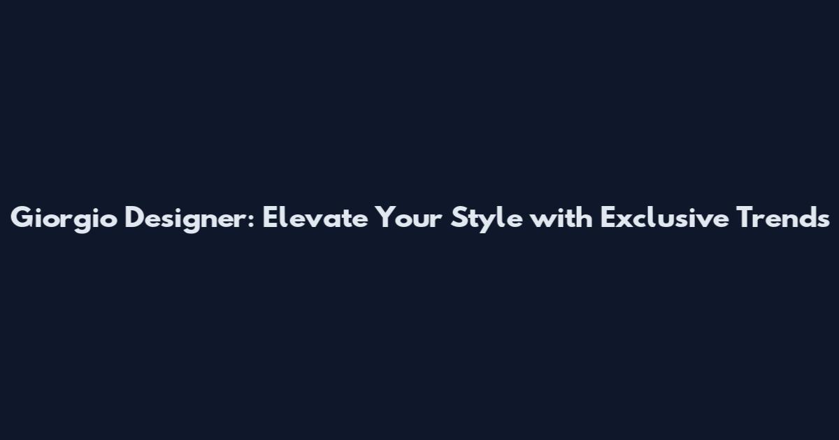 Giorgio Designer: Elevate Your Style with Exclusive Trends