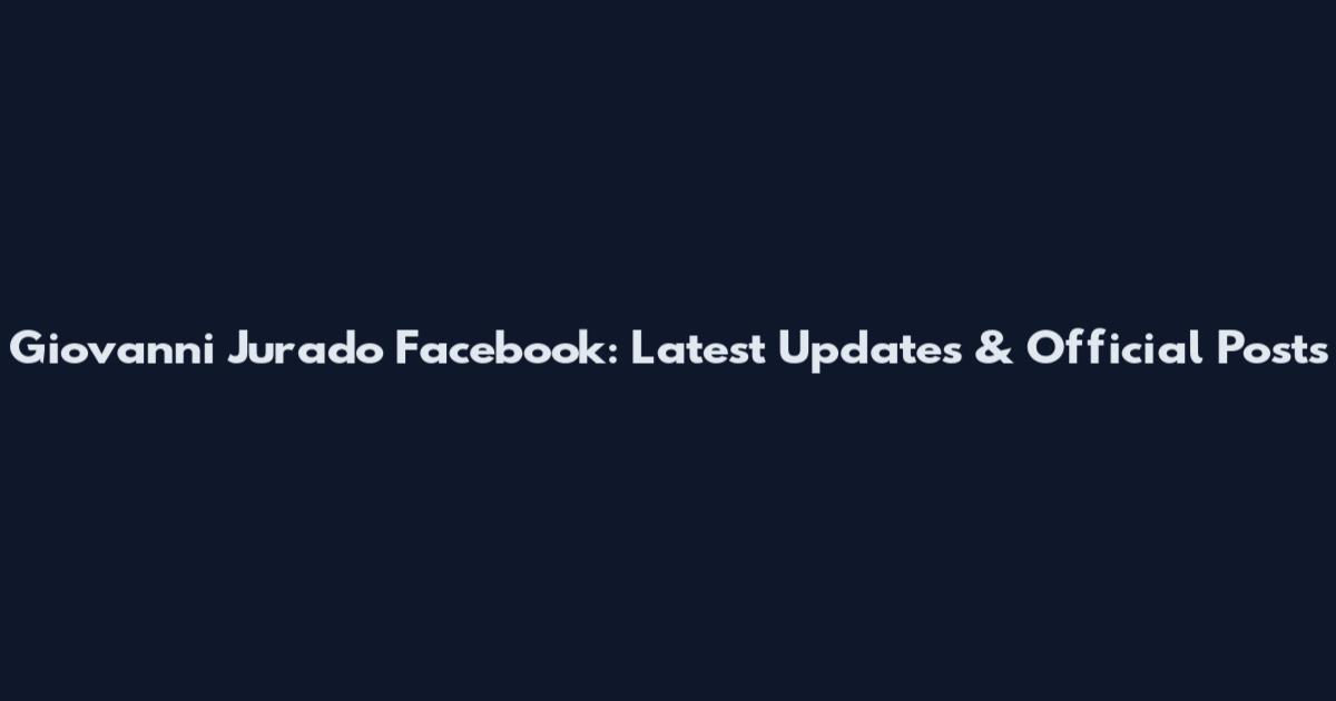 Giovanni Jurado Facebook: Latest Updates & Official Posts