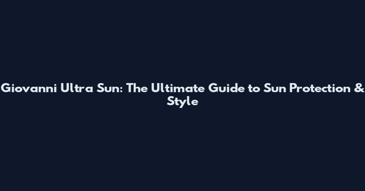 Giovanni Ultra Sun: The Ultimate Guide to Sun Protection & Style