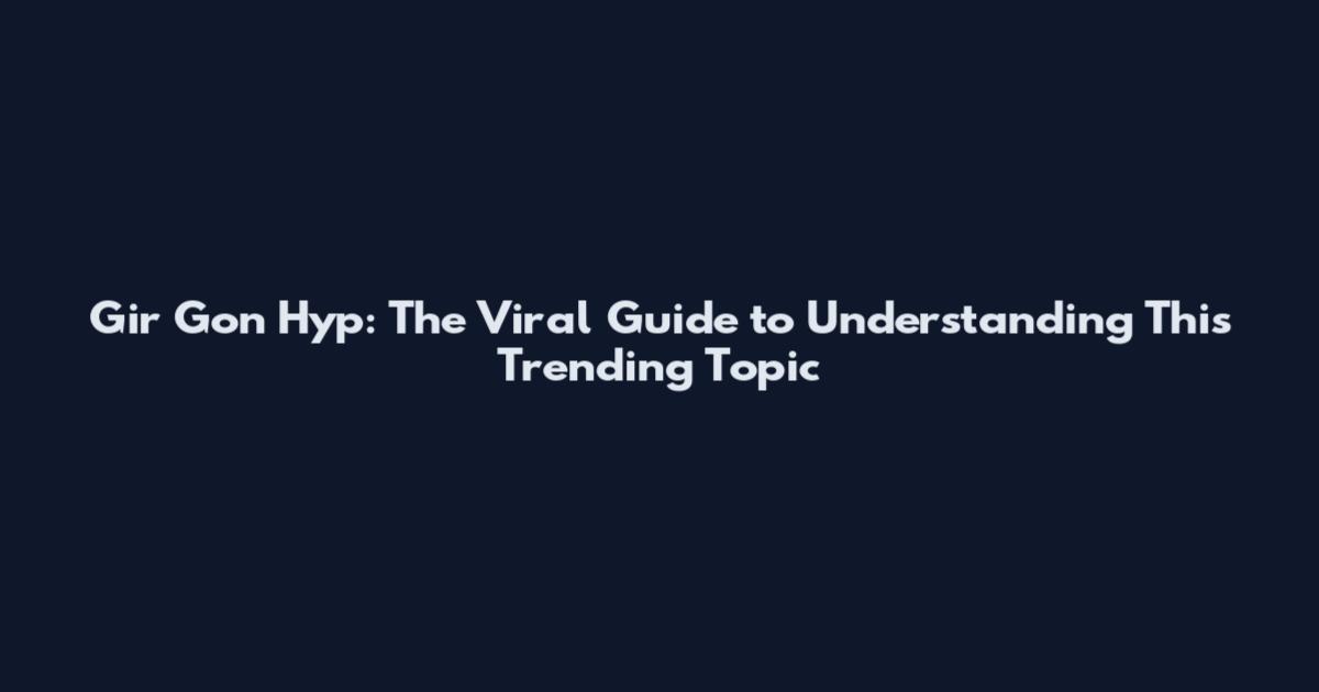 Gir Gon Hyp: The Viral Guide to Understanding This Trending Topic