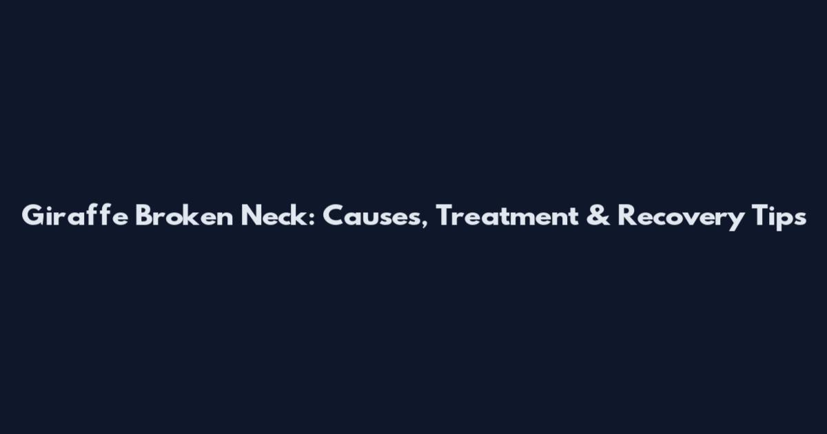 Giraffe Broken Neck: Causes, Treatment & Recovery Tips