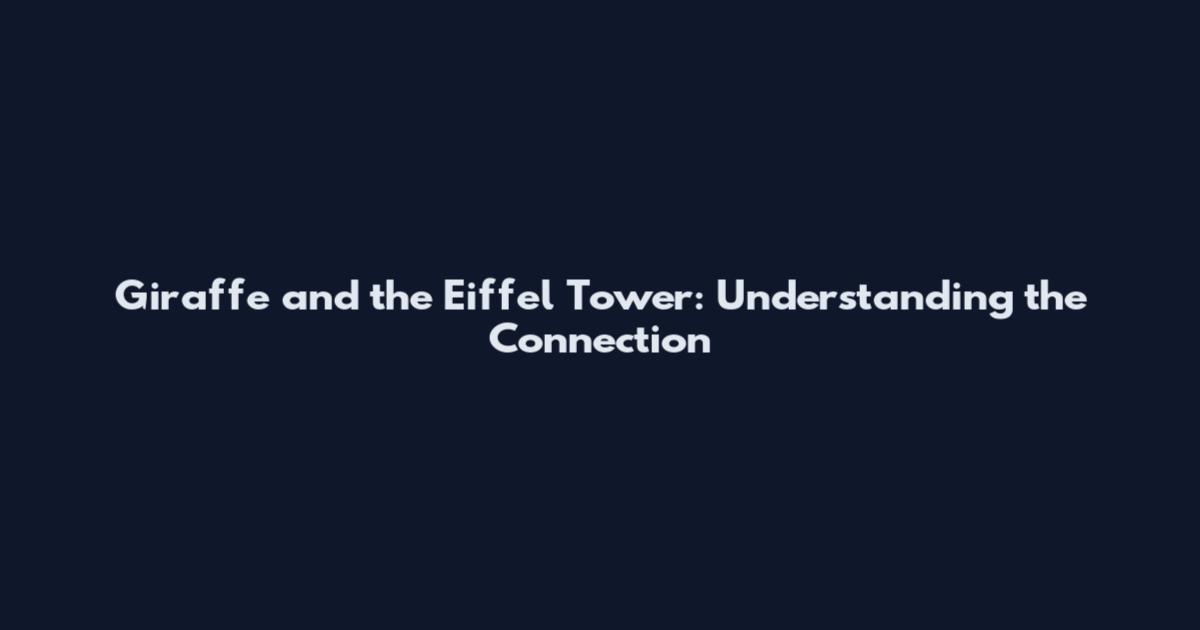 Giraffe and the Eiffel Tower: Understanding the Connection