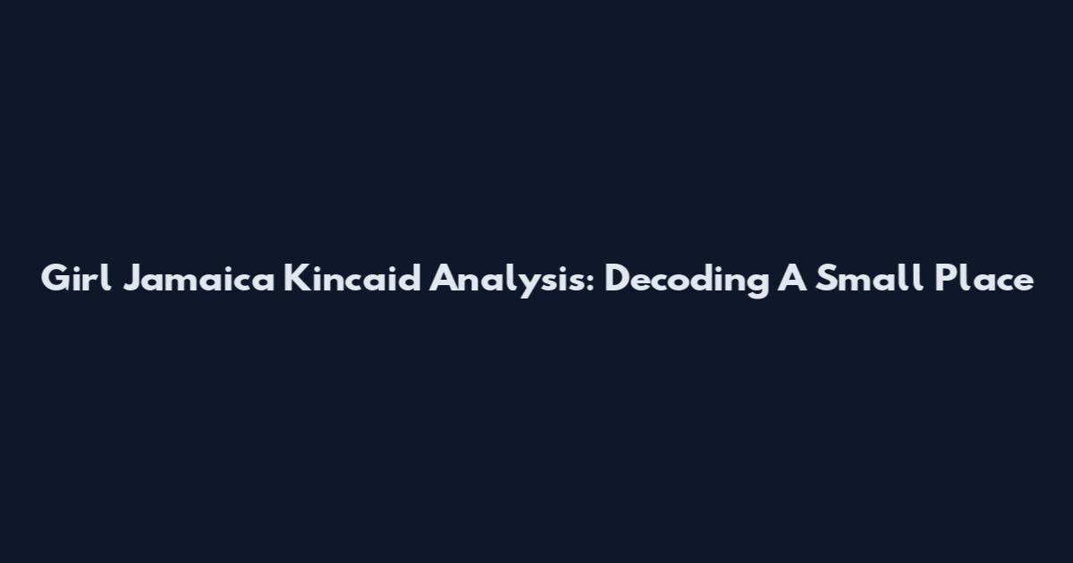 Girl Jamaica Kincaid Analysis: Decoding A Small Place
