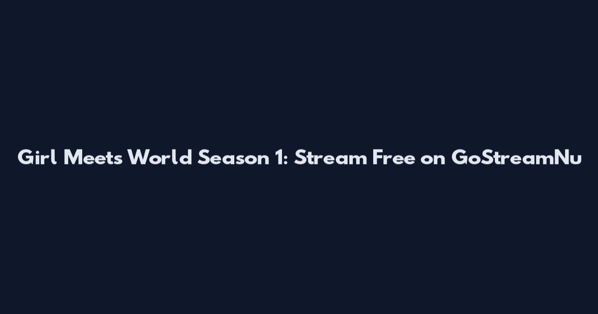 Girl Meets World Season 1: Stream Free on GoStreamNu