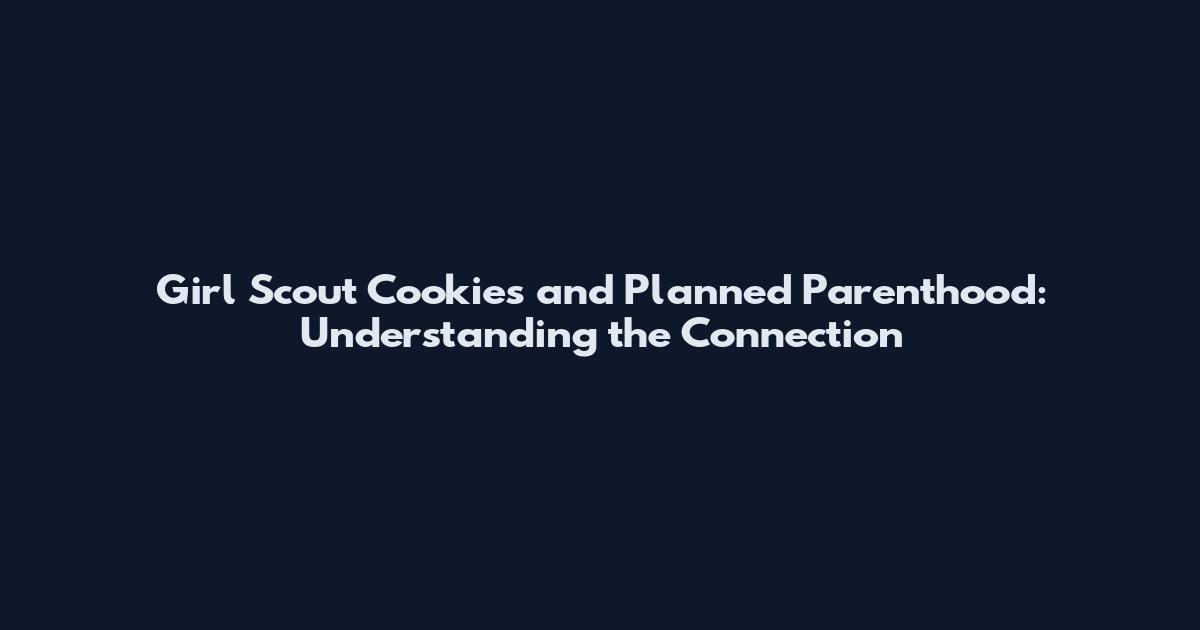 Girl Scout Cookies and Planned Parenthood: Understanding the Connection