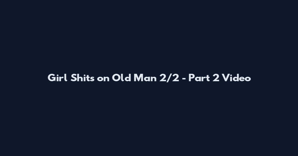Girl Shits on Old Man 2/2 - Part 2 Video