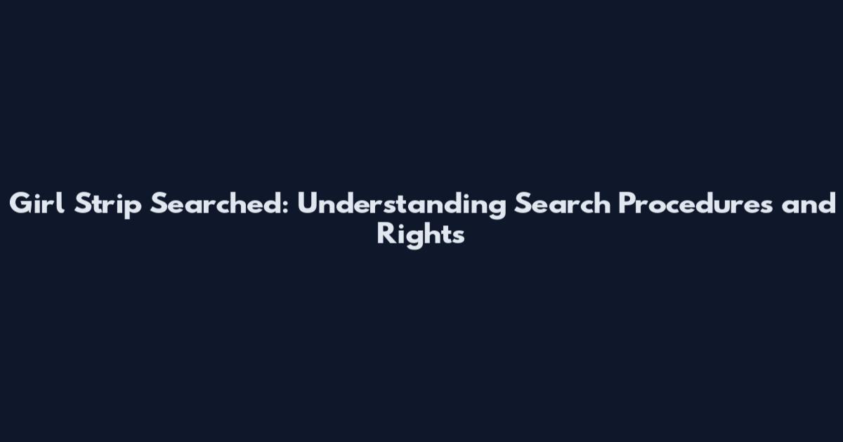 Girl Strip Searched: Understanding Search Procedures and Rights