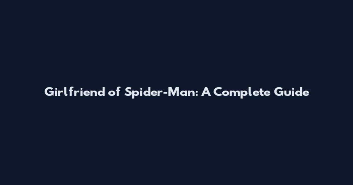 Girlfriend of Spider-Man: A Complete Guide