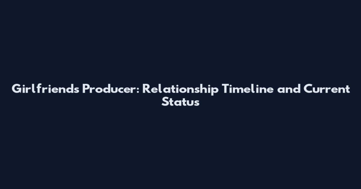Girlfriends Producer: Relationship Timeline and Current Status