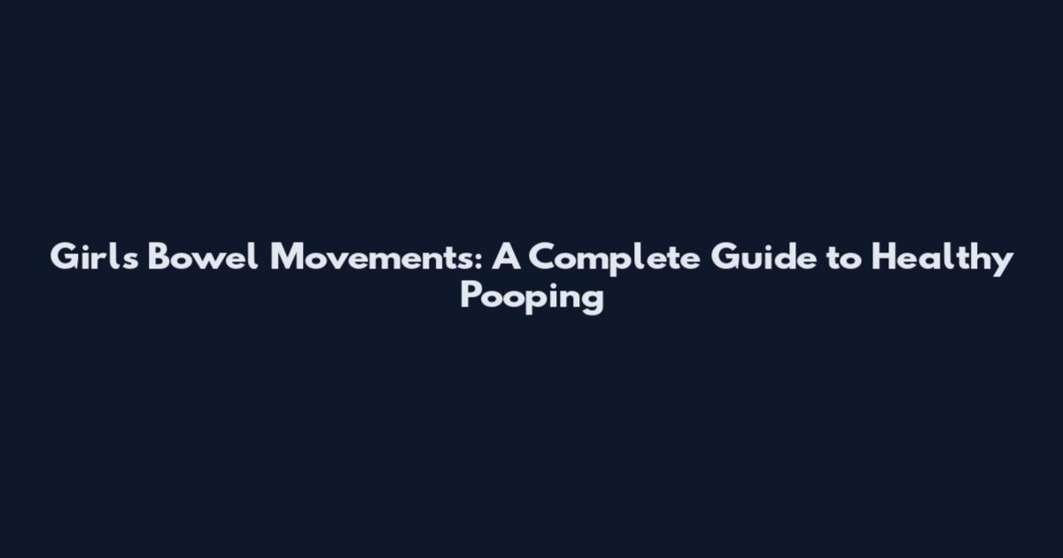 Girls' Bowel Movements: A Complete Guide to Healthy Pooping