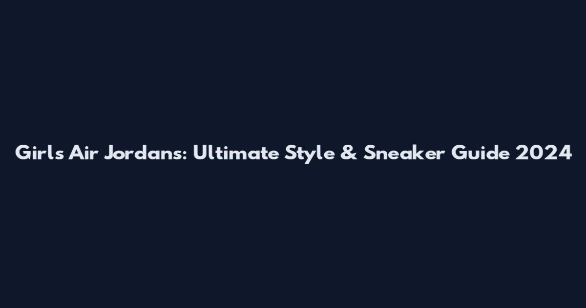 Girls Air Jordans: Ultimate Style & Sneaker Guide 2024
