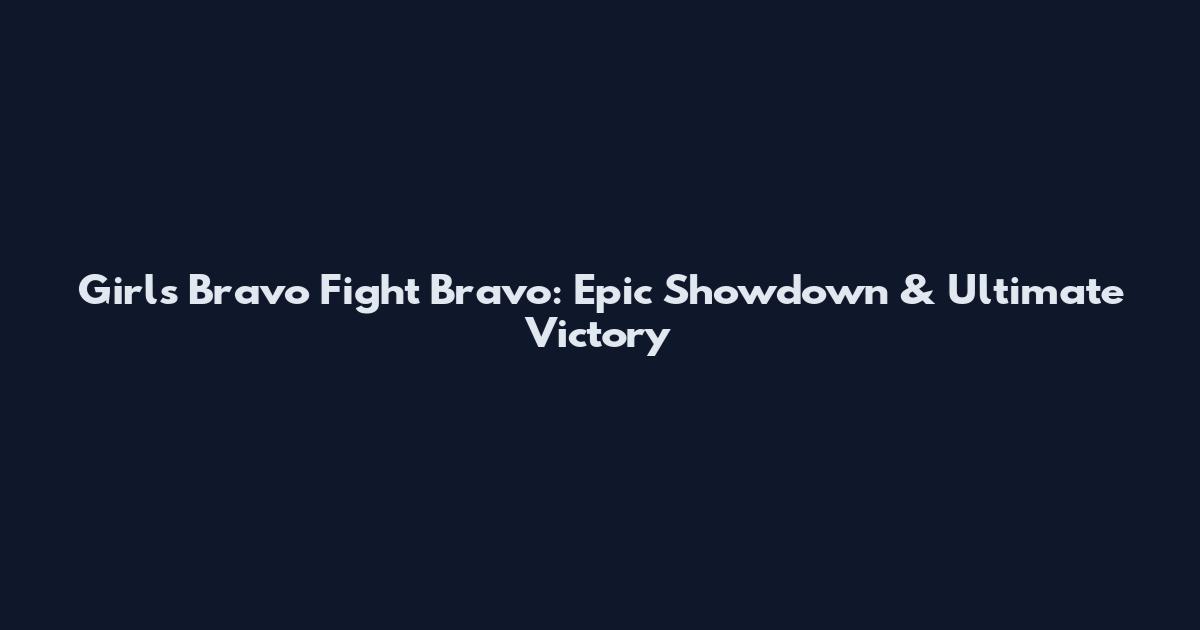 Girls Bravo Fight Bravo: Epic Showdown & Ultimate Victory