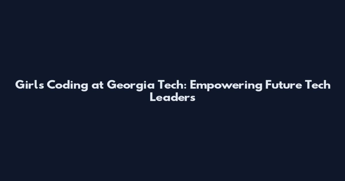 Girls Coding at Georgia Tech: Empowering Future Tech Leaders