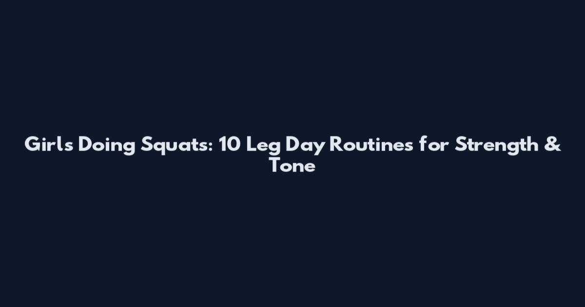 Girls Doing Squats: 10 Leg Day Routines for Strength & Tone