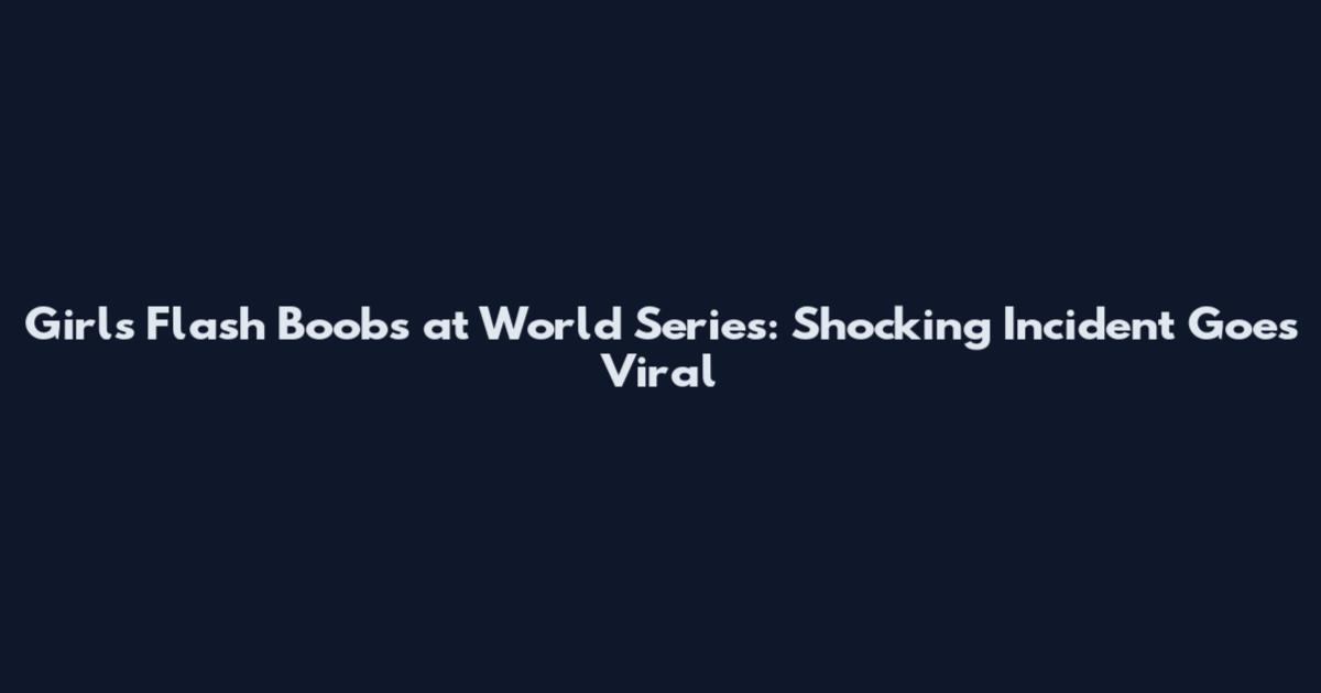 Girls Flash Boobs at World Series: Shocking Incident Goes Viral