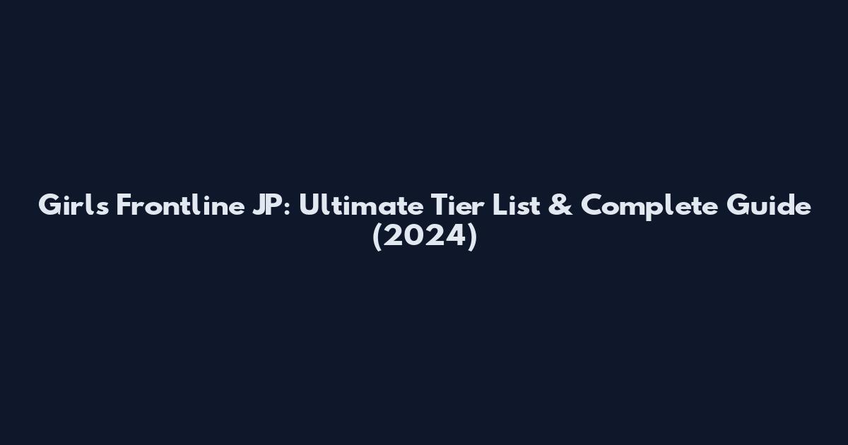 Girls Frontline JP: Ultimate Tier List & Complete Guide (2024)