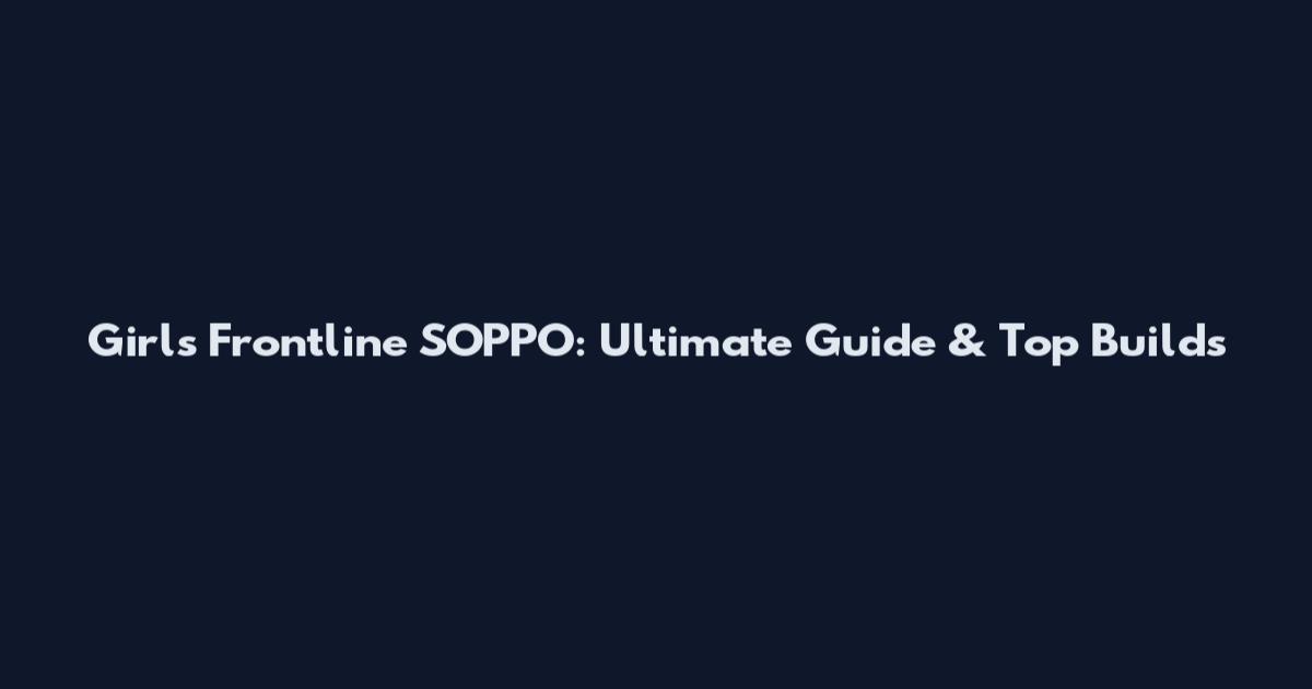 Girls Frontline SOPPO: Ultimate Guide & Top Builds